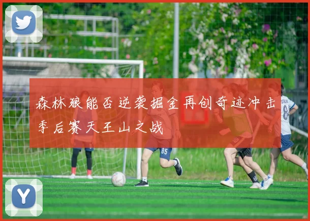 森林狼能否逆袭掘金再创奇迹冲击季后赛天王山之战