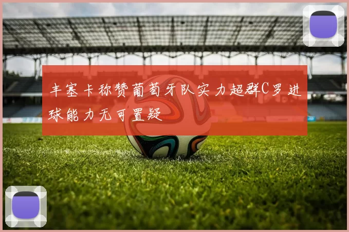 丰塞卡称赞葡萄牙队实力超群C罗进球能力无可置疑