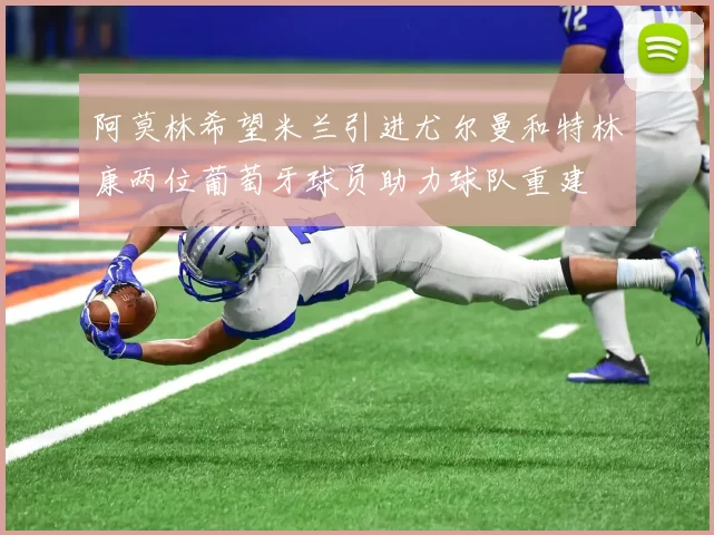 阿莫林希望米兰引进尤尔曼和特林康两位葡萄牙球员助力球队重建