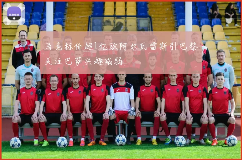 马竞标价超1亿欧阿尔瓦雷斯引巴黎关注巴萨兴趣减弱