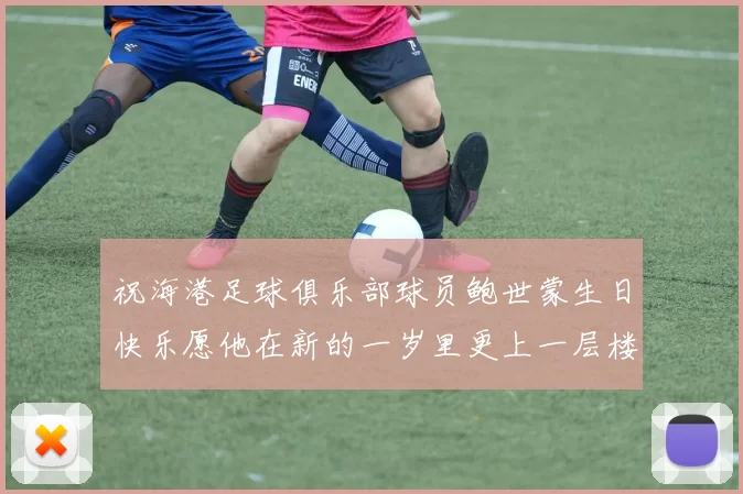 祝海港足球俱乐部球员鲍世蒙生日快乐愿他在新的一岁里更上一层楼