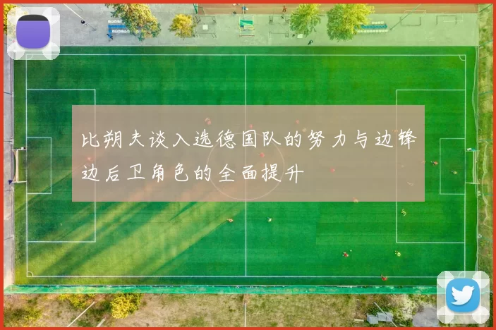 比朔夫谈入选德国队的努力与边锋边后卫角色的全面提升